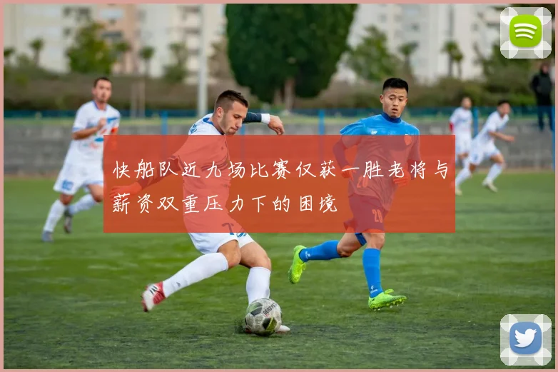快船队近九场比赛仅获一胜老将与薪资双重压力下的困境
