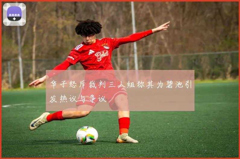 华子怒斥裁判三人组称其为碧池引发热议与争议
