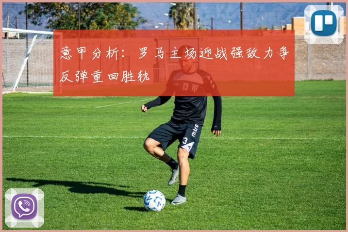 意甲分析：罗马主场迎战强敌力争反弹重回胜轨