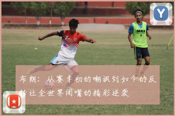 布朗：从赛季初的嘲讽到如今的反转让全世界闭嘴的精彩逆袭