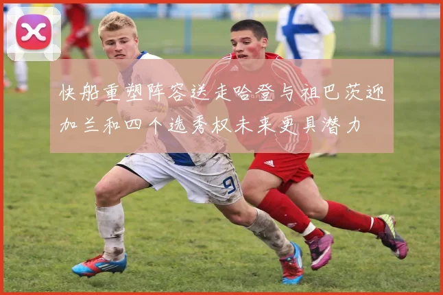 快船重塑阵容送走哈登与祖巴茨迎加兰和四个选秀权未来更具潜力