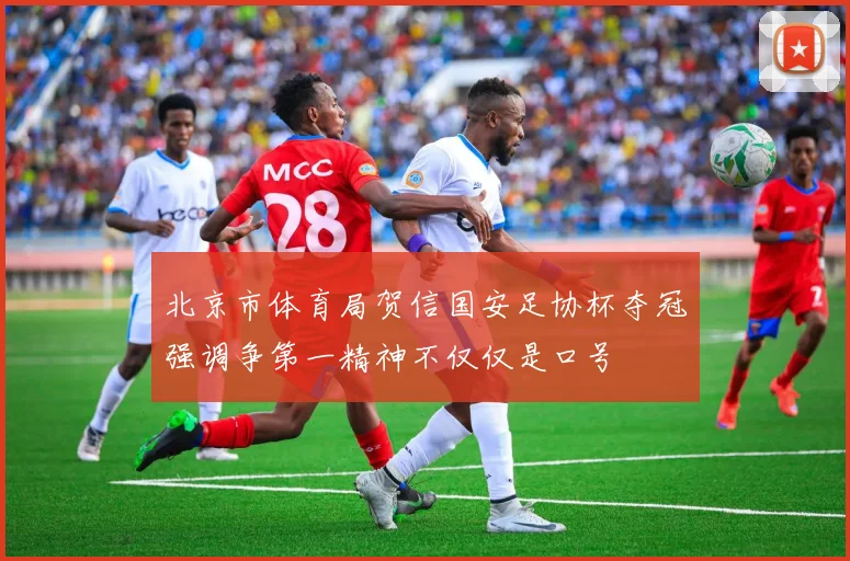 北京市体育局贺信国安足协杯夺冠强调争第一精神不仅仅是口号