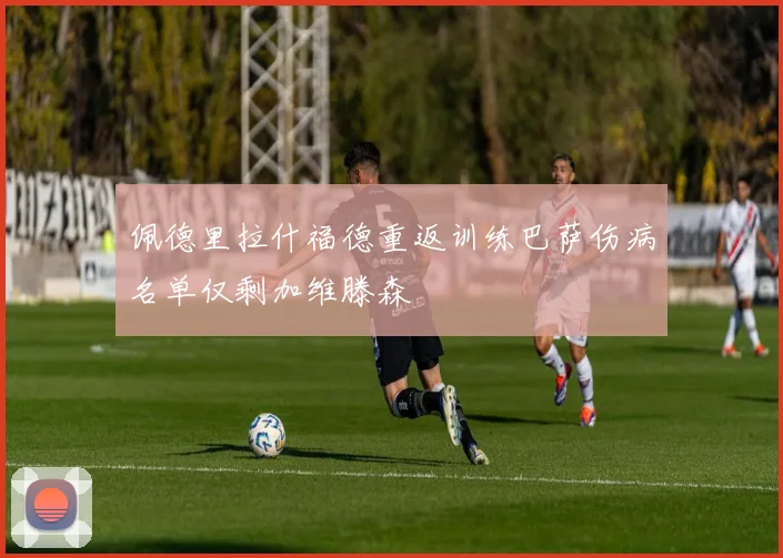 佩德里拉什福德重返训练巴萨伤病名单仅剩加维滕森
