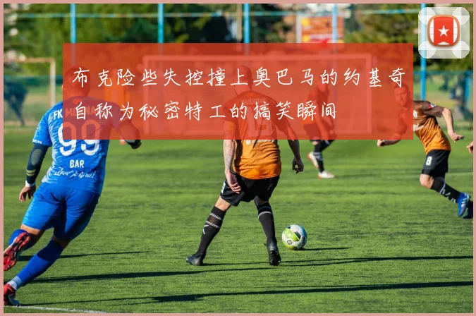 布克险些失控撞上奥巴马的约基奇自称为秘密特工的搞笑瞬间