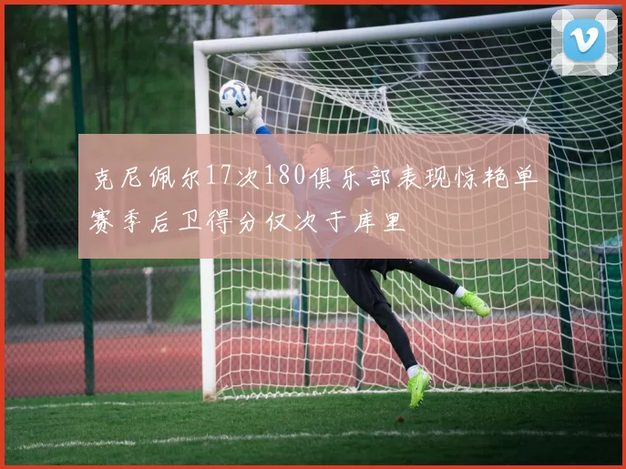 克尼佩尔17次180俱乐部表现惊艳单赛季后卫得分仅次于库里