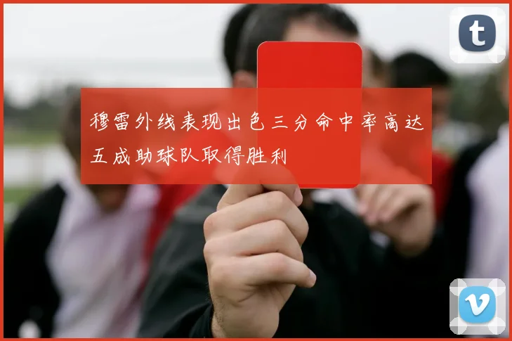 穆雷外线表现出色三分命中率高达五成助球队取得胜利