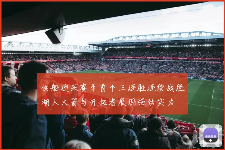 快船迎来赛季首个三连胜连续战胜湖人火箭与开拓者展现强劲实力