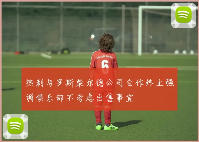 热刺与罗斯柴尔德公司合作终止强调俱乐部不考虑出售事宜