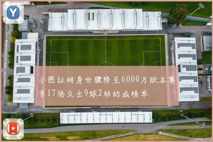 小图拉姆身价骤降至6000万欧本赛季17场交出9球2助的成绩单