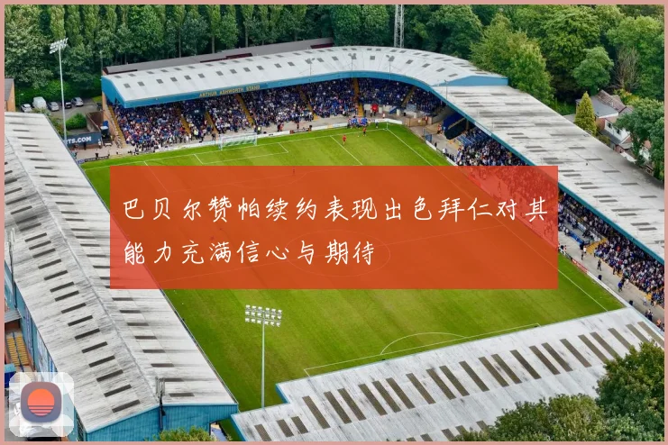 巴贝尔赞帕续约表现出色拜仁对其能力充满信心与期待