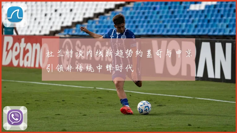 杜兰特谈内线新趋势约基奇与申京引领非传统中锋时代