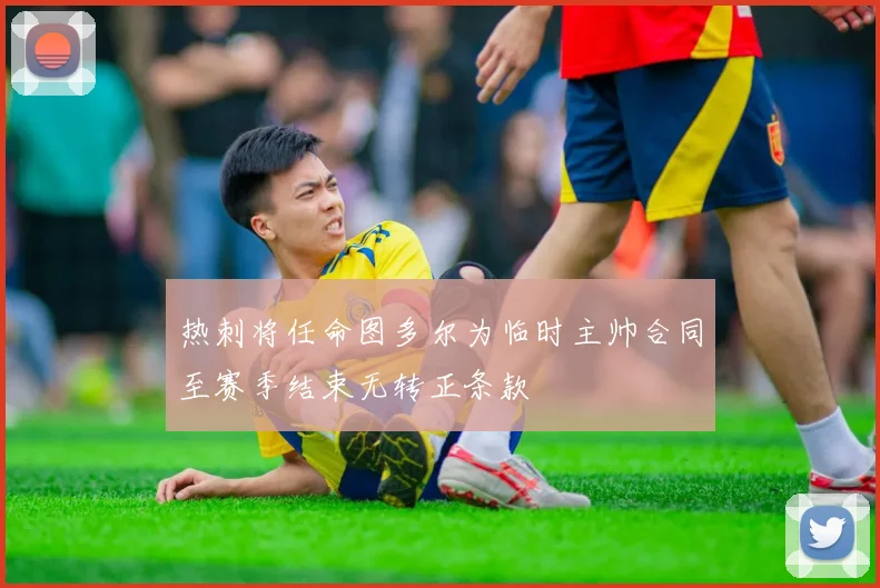 热刺将任命图多尔为临时主帅合同至赛季结束无转正条款