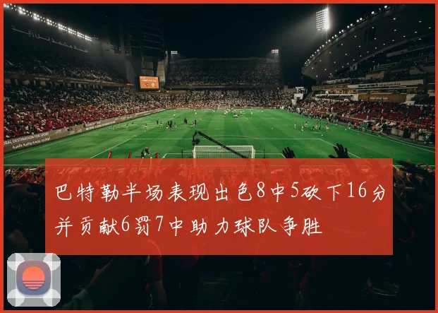 巴特勒半场表现出色8中5砍下16分并贡献6罚7中助力球队争胜