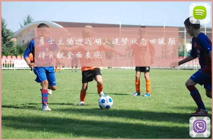 勇士主场迎战湖人追梦状态回暖期待贡献全面表现