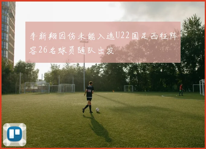 李新翔因伤未能入选U22国足西征阵容26名球员随队出发