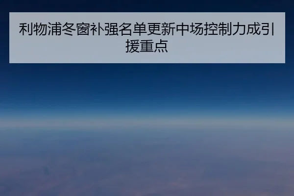 利物浦冬窗补强名单更新中场控制力成引援重点 - BAJIESPORTS